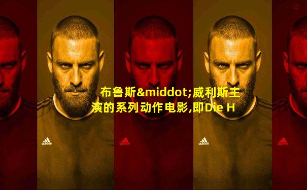 布鲁斯·威利斯主演的系列动作电影,即Die Hard